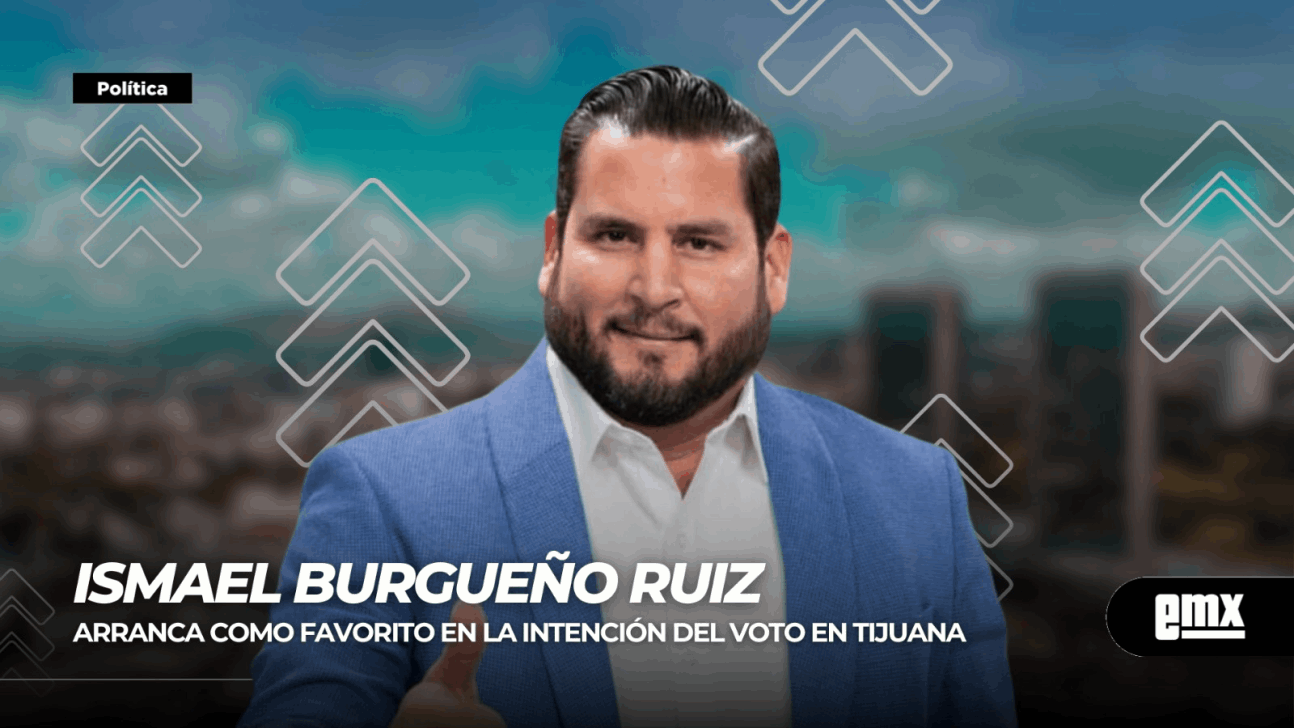 EMX-Ismael Burgueño Ruiz...arranca como favorito en la intención del voto en Tijuana